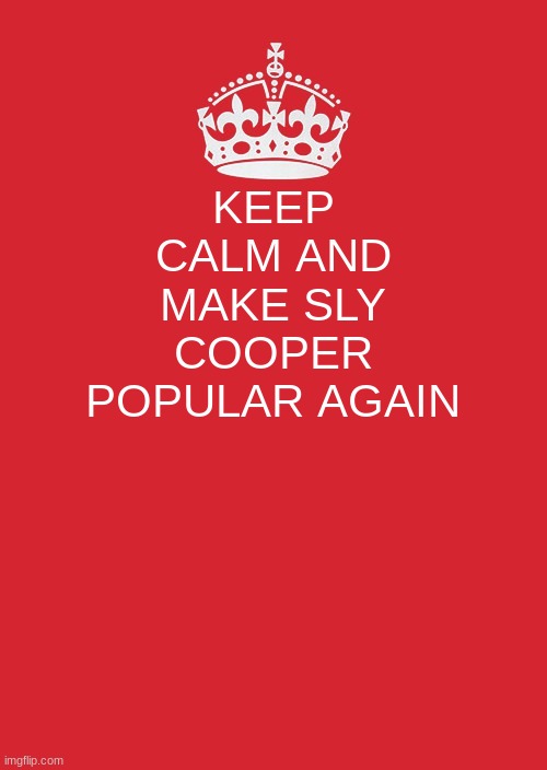 Cmon guys | KEEP CALM AND MAKE SLY COOPER POPULAR AGAIN | image tagged in memes,keep calm and carry on red | made w/ Imgflip meme maker
