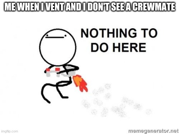 Nothing to do Here | ME WHEN I VENT AND I DON'T SEE A CREWMATE | image tagged in nothing to do here,among us | made w/ Imgflip meme maker