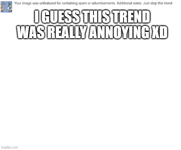 xD | I GUESS THIS TREND WAS REALLY ANNOYING XD | image tagged in blank white template | made w/ Imgflip meme maker