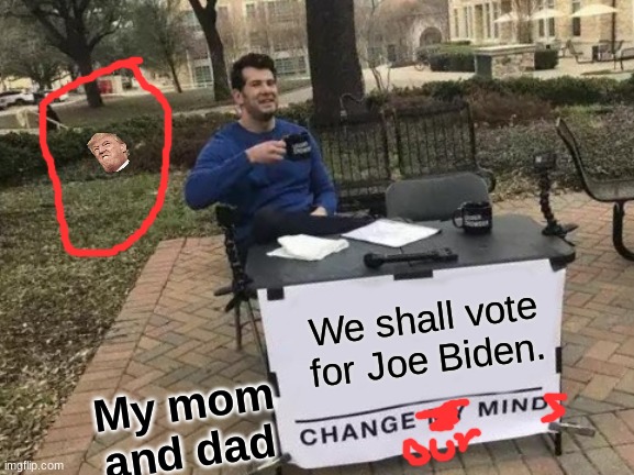 Change My Mind | We shall vote for Joe Biden. My mom and dad | image tagged in memes,change my mind | made w/ Imgflip meme maker
