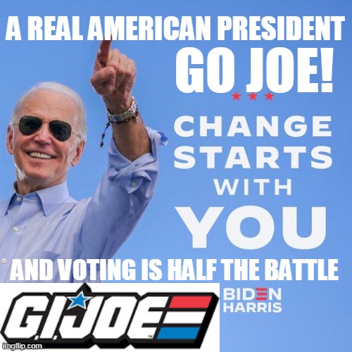 Go Joe! | A REAL AMERICAN PRESIDENT; GO JOE! AND VOTING IS HALF THE BATTLE | image tagged in joe biden changestarters,joe biden,gi joe,gi joe psa | made w/ Imgflip meme maker