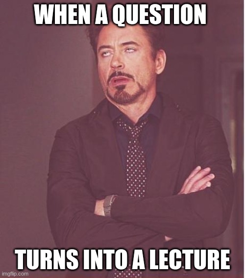 Face You Make Robert Downey Jr | WHEN A QUESTION; TURNS INTO A LECTURE | image tagged in memes,face you make robert downey jr | made w/ Imgflip meme maker