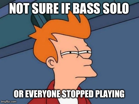 Futurama Fry Meme | NOT SURE IF BASS SOLO OR EVERYONE STOPPED PLAYING | image tagged in memes,futurama fry | made w/ Imgflip meme maker