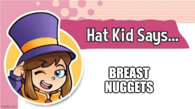 Hat Kid Says... | BREAST NUGGETS | image tagged in hat kid says,breast nuggets | made w/ Imgflip meme maker