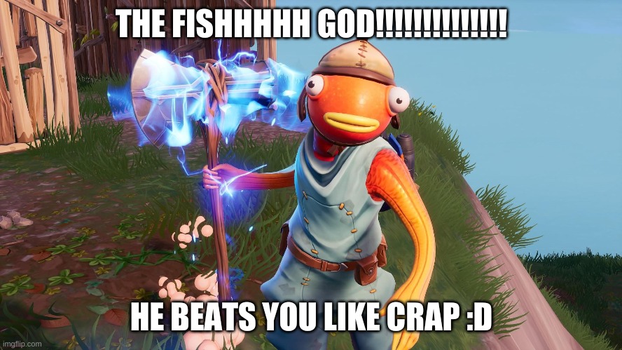 use the templit pls | THE FISHHHHH GOD!!!!!!!!!!!!!! HE BEATS YOU LIKE CRAP :D | image tagged in funny memes,fish,tiko | made w/ Imgflip meme maker