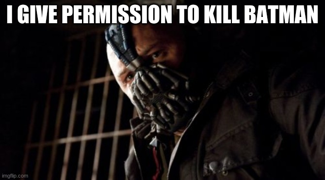 Permission Bane Meme | I GIVE PERMISSION TO KILL BATMAN | image tagged in memes,permission bane | made w/ Imgflip meme maker