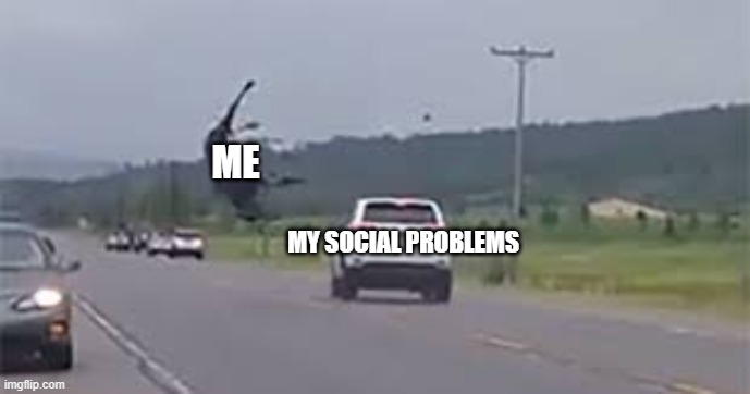 Moose just got KO'ed by a car | ME; MY SOCIAL PROBLEMS | made w/ Imgflip meme maker