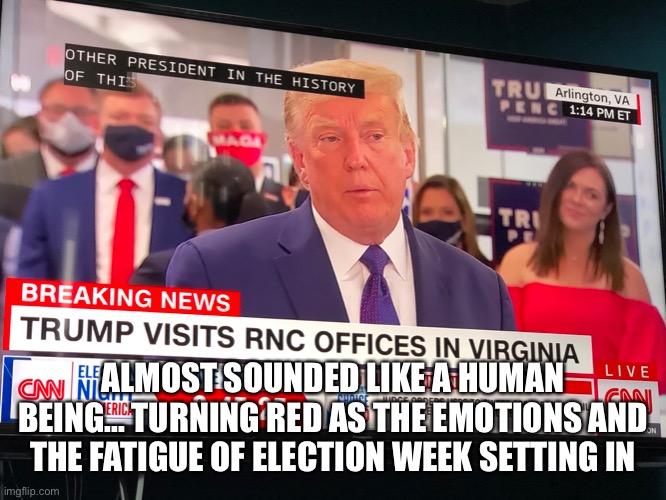 It’s Almost Over... | ALMOST SOUNDED LIKE A HUMAN BEING... TURNING RED AS THE EMOTIONS AND THE FATIGUE OF ELECTION WEEK SETTING IN | image tagged in memes,donald trump | made w/ Imgflip meme maker