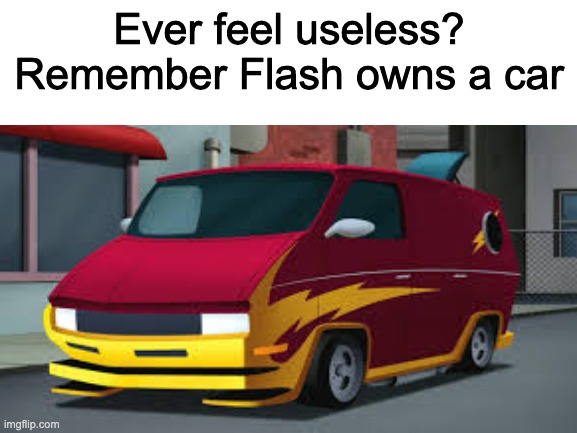 U will not feel useless | Ever feel useless? Remember Flash owns a car | image tagged in memes,the flash | made w/ Imgflip meme maker