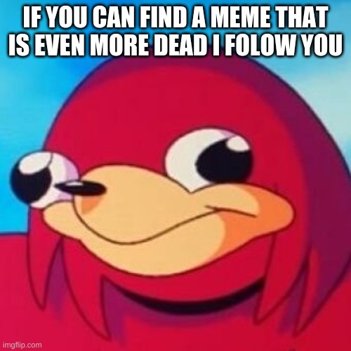 do it | IF YOU CAN FIND A MEME THAT IS EVEN MORE DEAD I FOLOW YOU | image tagged in ugandan knuckles | made w/ Imgflip meme maker