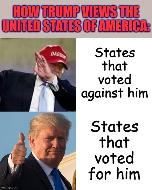 This is not how leaders are supposed to govern. By contrast, Biden promised to be President for everyone. | HOW TRUMP VIEWS THE UNITED STATES OF AMERICA:; States that voted against him; States that voted for him | image tagged in trump hotline bling,election 2020,2020 elections | made w/ Imgflip meme maker