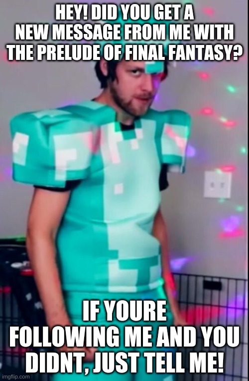 the prelude do be amazing tho | HEY! DID YOU GET A NEW MESSAGE FROM ME WITH THE PRELUDE OF FINAL FANTASY? IF YOURE FOLLOWING ME AND YOU DIDNT, JUST TELL ME! | image tagged in yub | made w/ Imgflip meme maker