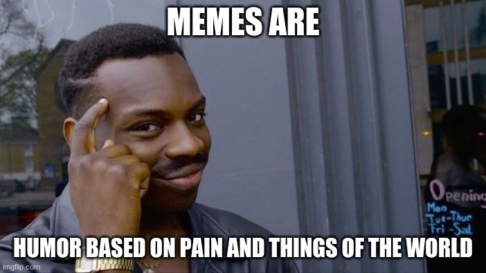 am i wrong? | MEMES ARE; HUMOR BASED ON PAIN AND THINGS OF THE WORLD | image tagged in memes,roll safe think about it | made w/ Imgflip meme maker