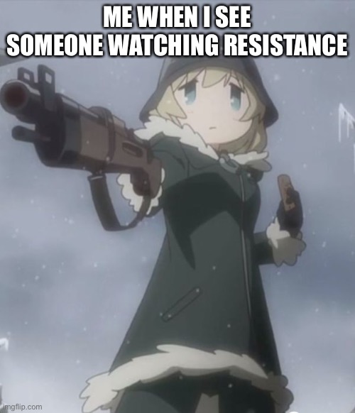 DELETE THIS | ME WHEN I SEE SOMEONE WATCHING RESISTANCE | image tagged in delete this | made w/ Imgflip meme maker