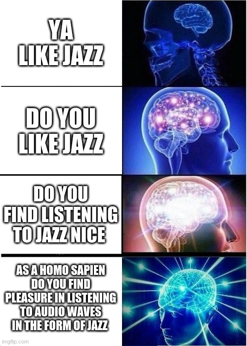 Expanding Brain | YA LIKE JAZZ; DO YOU LIKE JAZZ; DO YOU FIND LISTENING TO JAZZ NICE; AS A HOMO SAPIEN DO YOU FIND PLEASURE IN LISTENING TO AUDIO WAVES IN THE FORM OF JAZZ | image tagged in memes,expanding brain | made w/ Imgflip meme maker