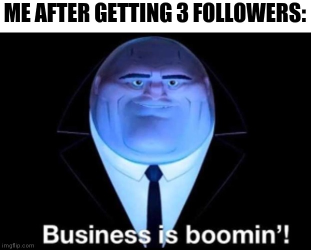 Business is boomin | ME AFTER GETTING 3 FOLLOWERS: | image tagged in business is boomin kingpin | made w/ Imgflip meme maker