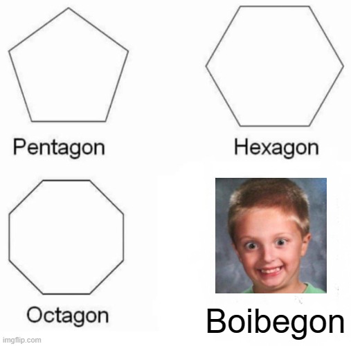 BOI BE GONE | Boibegon | image tagged in memes,pentagon hexagon octagon | made w/ Imgflip meme maker