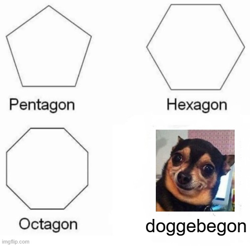 DOGGE BE GONE | doggebegon | image tagged in memes,pentagon hexagon octagon | made w/ Imgflip meme maker
