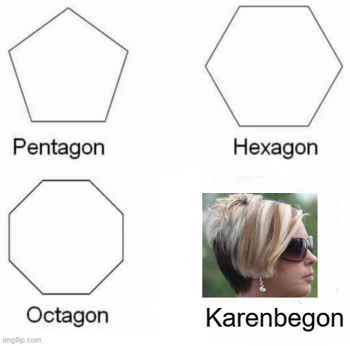 KAREN BE GONE | Karenbegon | image tagged in memes,pentagon hexagon octagon | made w/ Imgflip meme maker