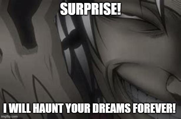 Creepy | SURPRISE! I WILL HAUNT YOUR DREAMS FOREVER! | image tagged in creepy | made w/ Imgflip meme maker