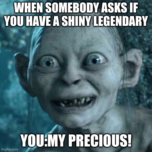 Gollum | WHEN SOMEBODY ASKS IF YOU HAVE A SHINY LEGENDARY; YOU:MY PRECIOUS! | image tagged in memes,gollum,pokemon,shiny,my precious | made w/ Imgflip meme maker