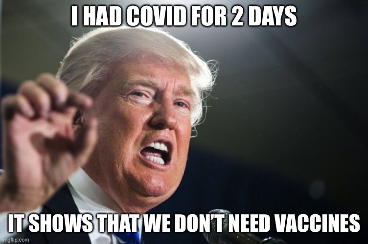 Image Title | I HAD COVID FOR 2 DAYS; IT SHOWS THAT WE DON’T NEED VACCINES | image tagged in donald trump | made w/ Imgflip meme maker