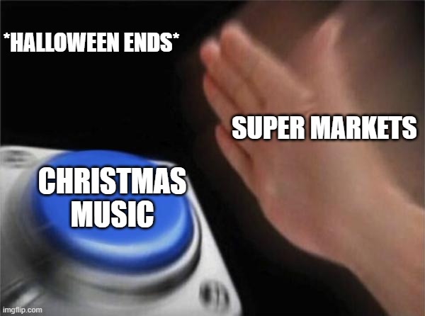 Same goes for radio stations | *HALLOWEEN ENDS*; SUPER MARKETS; CHRISTMAS MUSIC | image tagged in memes,blank nut button | made w/ Imgflip meme maker