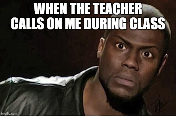 Kevin Hart | WHEN THE TEACHER CALLS ON ME DURING CLASS | image tagged in memes,kevin hart | made w/ Imgflip meme maker