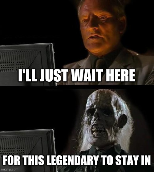 I'll Just Wait Here Meme | I'LL JUST WAIT HERE; FOR THIS LEGENDARY TO STAY IN | image tagged in memes,i'll just wait here,pokemon,legendary | made w/ Imgflip meme maker