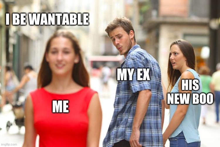 Distracted Boyfriend Meme | I BE WANTABLE; MY EX; HIS NEW BOO; ME | image tagged in memes,distracted boyfriend | made w/ Imgflip meme maker