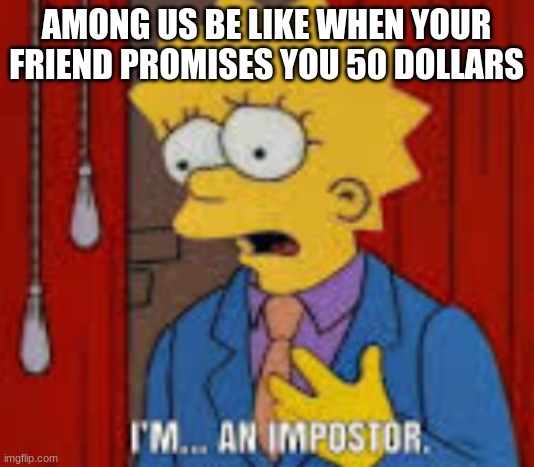 Simpsons predicted among us | AMONG US BE LIKE WHEN YOUR FRIEND PROMISES YOU 50 DOLLARS | image tagged in the simpsons | made w/ Imgflip meme maker