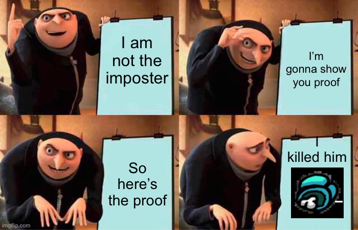 I’m not the imposter | I am not the imposter; I’m gonna show you proof; I killed him; So here’s the proof | image tagged in memes,gru's plan | made w/ Imgflip meme maker