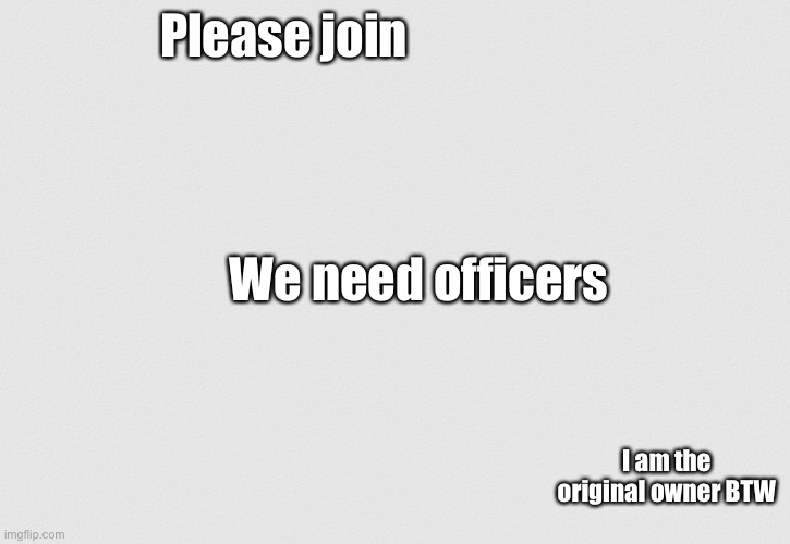 JOIN FOR THE BETTER OF IMGFLIP | Please join; We need officers; I am the original owner BTW | image tagged in imgflip police,imgflip police force,join me,join the battle | made w/ Imgflip meme maker