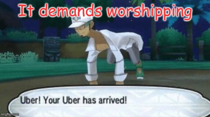 Worship it even more | It demands worshipping | image tagged in cursed uber | made w/ Imgflip meme maker