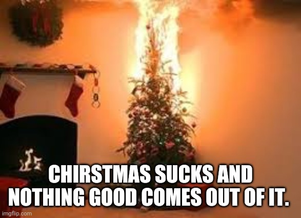 Its a Pagan Holiday anyway | CHIRSTMAS SUCKS AND NOTHING GOOD COMES OUT OF IT. | made w/ Imgflip meme maker