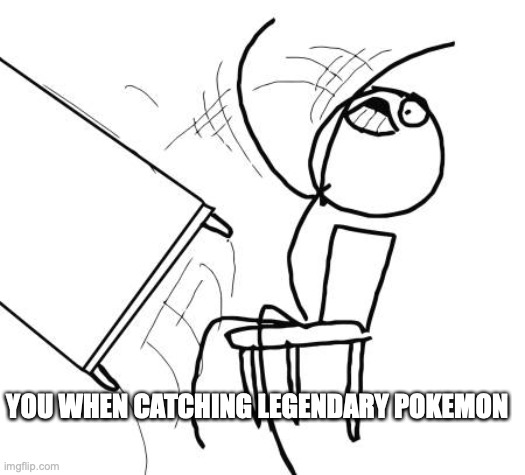 Table Flip Guy | YOU WHEN CATCHING LEGENDARY POKEMON | image tagged in memes,table flip guy | made w/ Imgflip meme maker
