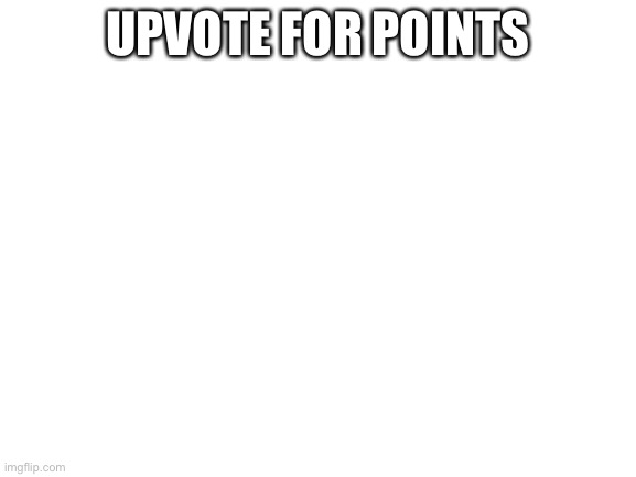 Blank White Template | UPVOTE FOR POINTS | image tagged in blank white template | made w/ Imgflip meme maker