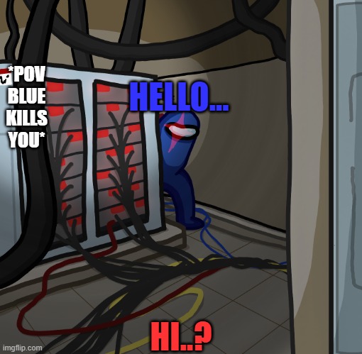 Electrical | *POV BLUE KILLS YOU*; HELLO... HI..? | image tagged in electrical,point of view,pov | made w/ Imgflip meme maker
