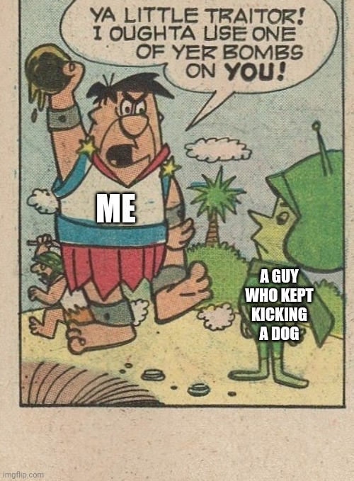 ME A GUY WHO KEPT KICKING A DOG | made w/ Imgflip meme maker