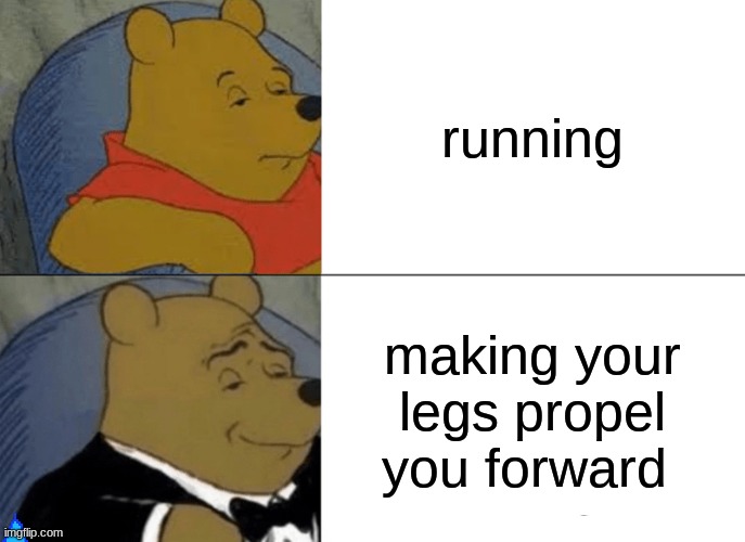 run | running; making your legs propel you forward | image tagged in memes,tuxedo winnie the pooh | made w/ Imgflip meme maker