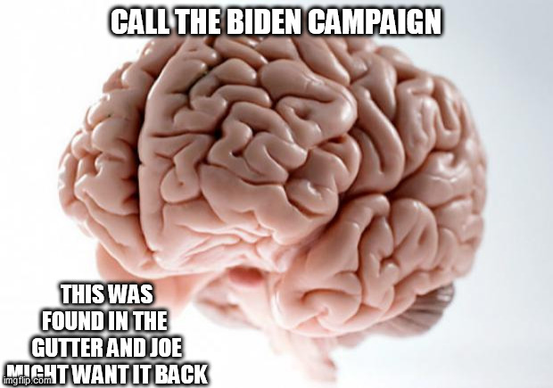 Scumbag Brain | CALL THE BIDEN CAMPAIGN; THIS WAS FOUND IN THE  GUTTER AND JOE MIGHT WANT IT BACK | image tagged in scumbag brain | made w/ Imgflip meme maker