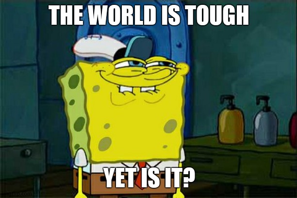 Don't You Squidward Meme | THE WORLD IS TOUGH YET IS IT? | image tagged in memes,don't you squidward | made w/ Imgflip meme maker