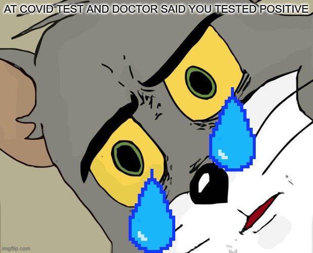 Unsettled Tom | AT COVID TEST AND DOCTOR SAID YOU TESTED POSITIVE | image tagged in memes,unsettled tom | made w/ Imgflip meme maker