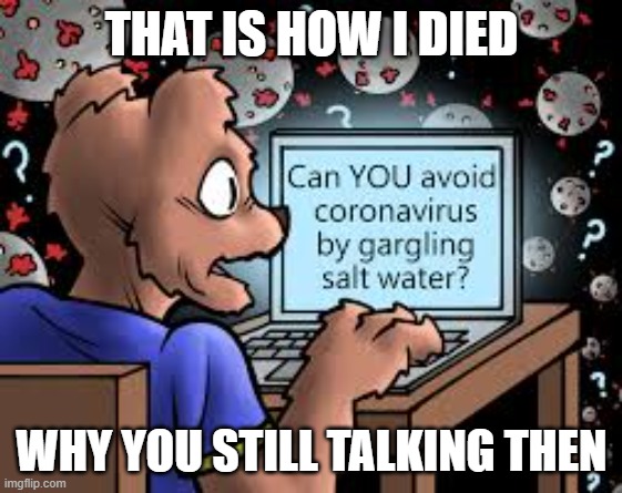 virus | THAT IS HOW I DIED; WHY YOU STILL TALKING THEN | image tagged in virus | made w/ Imgflip meme maker