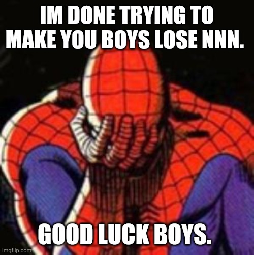 Sad Spiderman | IM DONE TRYING TO MAKE YOU BOYS LOSE NNN. GOOD LUCK BOYS. | image tagged in memes,sad spiderman,spiderman | made w/ Imgflip meme maker