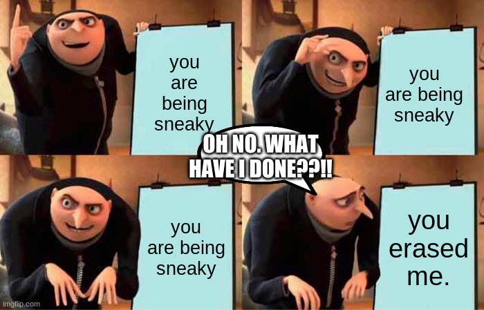 Gru's Plan Meme | you are being sneaky; you are being sneaky; OH NO. WHAT HAVE I DONE??!! you are being sneaky; you erased me. | image tagged in memes,gru's plan | made w/ Imgflip meme maker