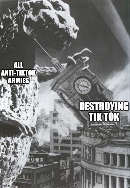 Godzilla destroys a Clock Tower | ALL ANTI-TIKTOK ARMIES; DESTROYING TIK TOK | image tagged in godzilla destroys a clock tower | made w/ Imgflip meme maker