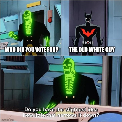 Jojo didn’t stand a chance. | WHO DID YOU VOTE FOR? THE OLD WHITE GUY | image tagged in do you have the slightest idea how little that narrows it down,election 2020,white people,old man | made w/ Imgflip meme maker
