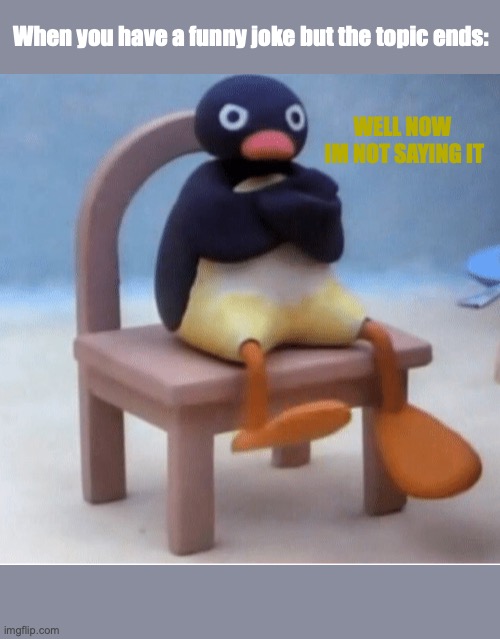 Angry penguin | When you have a funny joke but the topic ends:; WELL NOW 
IM NOT SAYING IT | image tagged in angry penguin | made w/ Imgflip meme maker