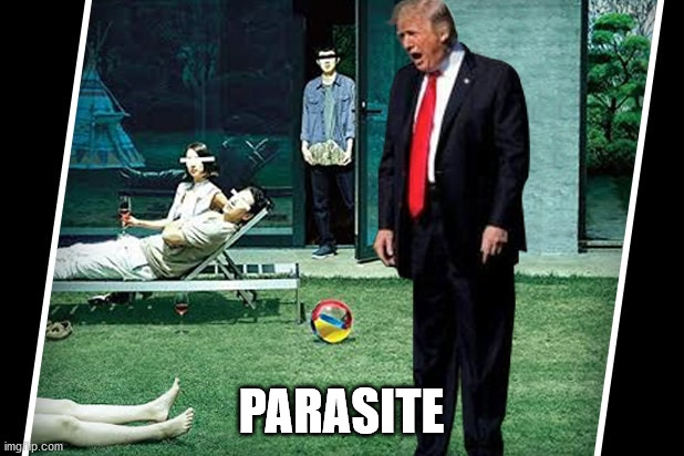 President Trump is a Parasite! | PARASITE | image tagged in trump is a parasite,trump mocks mocking jerk bully rapist murderer tax-cheat | made w/ Imgflip meme maker
